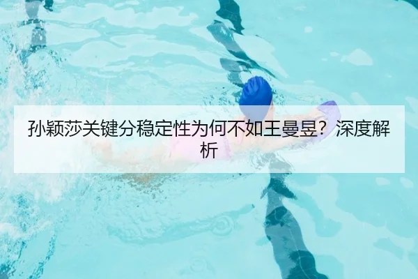 孙颖莎关键分稳定性为何不如王曼昱？深度解析